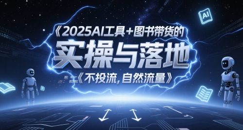 2025AI工具+图书带货的实操与落地，图文起号带货全攻略，不投流，自然流量-16888副业资讯