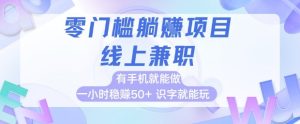 零门槛躺挣项目,线上兼职,有手机就能做 一小时稳挣50+,识字就能玩【揭秘】-16888副业资讯