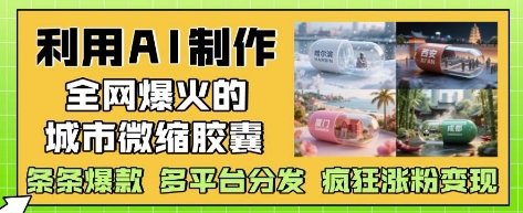 利用AI制作全网爆火的城市微缩胶囊，条条爆款， 多平台分发，疯狂涨粉变现-16888副业资讯