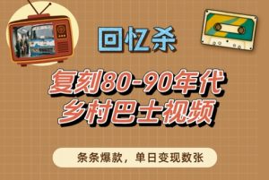 回忆杀！复刻80-90年代乡村巴士视频，条条爆款，单日变现数张-16888副业资讯