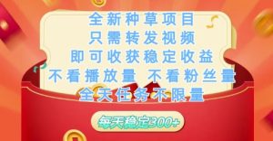 全新种草项目只需转发视频，即可收获稳定收益，不看播放量不看粉丝量，全天任务不限量，每天稳定3张【揭秘】-16888副业资讯