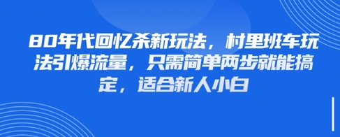80年代回忆杀新玩法，村里班车玩法引爆流量，只需简单两步就能搞定，适合新人小白-16888副业资讯