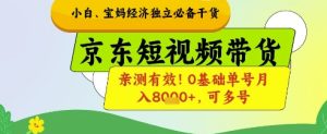 小白宝妈经济独立必备干货,京东短视频带货,亲测有效!0基础单号月入8k+,可多号【揭秘】-16888副业资讯