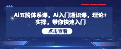 Ai五阶体系课，Ai入门通识课，理论+实操，带你快速入门-16888副业资讯