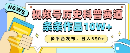视频号历史科普赛道，条条作品10W+，多平台发布，助你变现收益翻倍-16888副业资讯