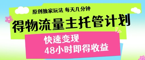 最新得物流量主计划，独家原创玩法，每天几分钟，快速变现，三至五天出收益【揭秘】-16888副业资讯