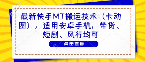 最新快手MT搬运技术（卡动图），适用安卓手机，带货、短剧、风行均可-16888副业资讯