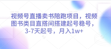 视频号直播卖书陪跑项目，视频号图书类目直搭间搭建起号稳号，3-7天起号，月入1w+-16888副业资讯