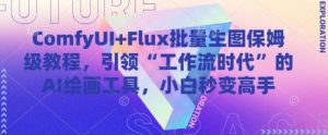 ComfyUI+Flux批量生图保姆级教程,引领“工作流时代”的AI绘画工具,小白秒变高手-16888副业资讯