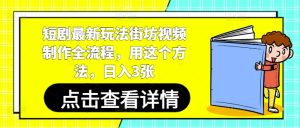 短剧最新玩法街坊视频制作全流程,用这个方法,日入3张-16888副业资讯