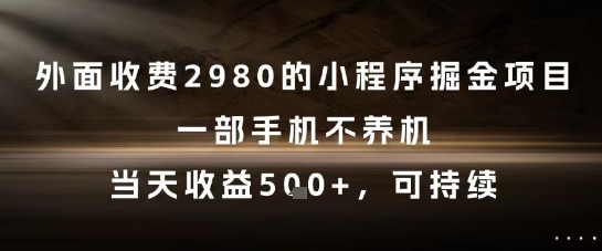 外面收费2980的小程序掘金项目，一部手机不养机，当天收益5张+，可持续【揭秘】-16888副业资讯