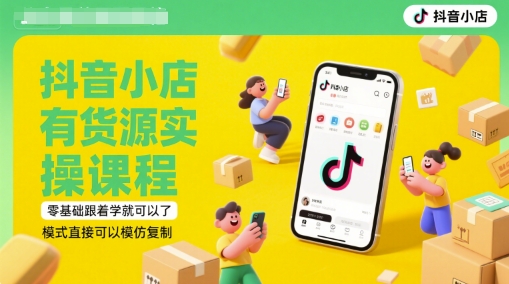抖音小店有货源实操课程，零基础跟着学就可以了，模式直接可以模仿复制(更新6月)-16888副业资讯