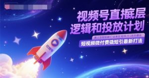 视频号直播底层逻辑和投放计划,短视频微付费撬短引最新打法-16888副业资讯