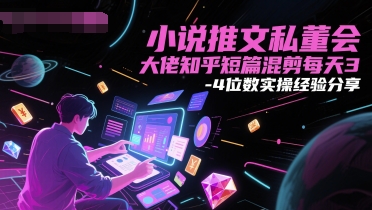 小说推文私董会大佬知乎短篇混剪每天3-4位数实操经验分享-16888副业资讯