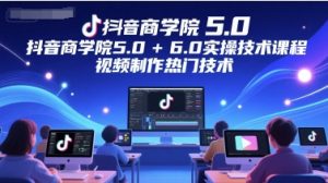 抖音商学院5.0+6.0实操技术课程,视频制作热门技术-16888副业资讯