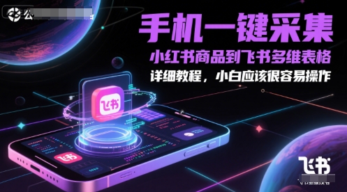 手机一键采集小红书商品到飞书多维表格，详细教程，小白应该很容易操作-16888副业资讯