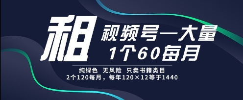 租视频号，一个60每月，2个120.纯绿色、无风险，常年租【揭秘】-16888副业资讯