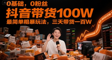 0基础，0粉丝，抖音带货100W，最简单粗暴玩法，三天带货一百W-16888副业资讯