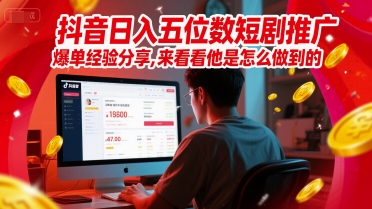 抖音日入五位数短剧推广爆单经验分享，来看看他是怎么做到的？-16888副业资讯