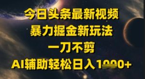 今日头条最新美女视频暴力掘金新玩法,一刀不剪,AI辅助轻松日入1k+-16888副业资讯
