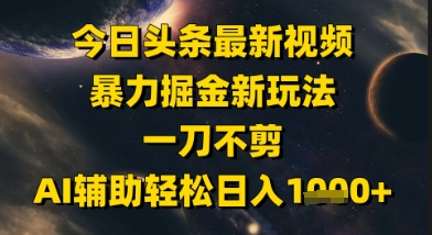 今日头条最新美女视频暴力掘金新玩法，一刀不剪，AI辅助轻松日入1k+-16888副业资讯
