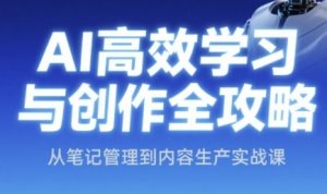 AI高效学习与创作全攻略,从笔记管理到内容生产实战课-16888副业资讯