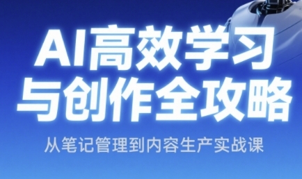 AI高效学习与创作全攻略，从笔记管理到内容生产实战课-16888副业资讯