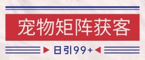 小红书某音宠物赛道引流获客 自热矩阵日引200+【揭秘】-16888副业资讯