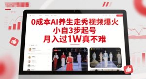 0成本AI养生走秀视频爆火,小自3步起号,月入过1W真不难-16888副业资讯