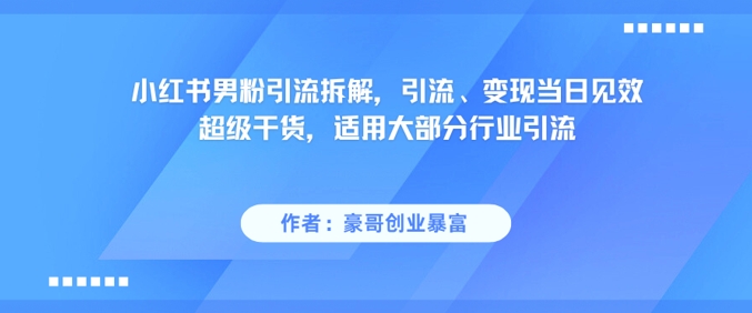 小红书男粉引流拆解，引流、变现当日见效超级干货，适用大部分行业引流-16888副业资讯