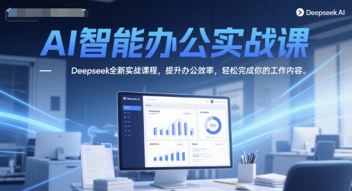 AI智能办公实战课，Deepseek全新实战课程，提升办公效率，轻松完成你的工作内容-16888副业资讯