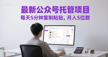 最新公众号托管项目，每天5分钟复制粘贴，月入5位数【揭秘】-16888副业资讯