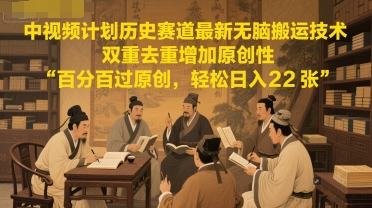 中视频计划历史赛道最新无脑搬运技术，双重去重增加原创性，百分百过原创，轻松日入2张-16888副业资讯