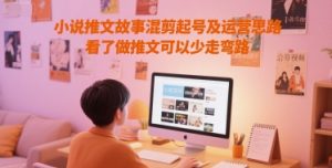 小说推文故事混剪起号及运营思路,看了做推文可以少走弯路-16888副业资讯