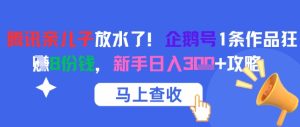 腾讯亲儿子放水了!企鹅号1条作品狂挣8份钱,新手日入3张+攻略-16888副业资讯