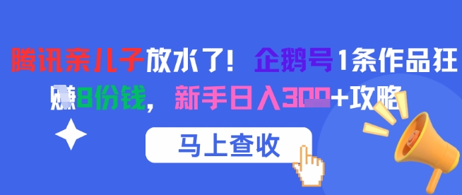 腾讯亲儿子放水了！企鹅号1条作品狂挣8份钱，新手日入3张+攻略-16888副业资讯