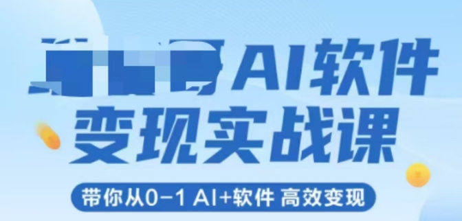 AI软件变现实战课，带你从0-1 Al+软件 高效变现-16888副业资讯