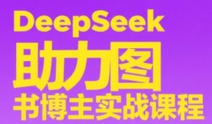 DeepSeek助力图书博主实战课,从0到1搭建账号、爆款选品逻辑、多维度内容制作技巧-16888副业资讯