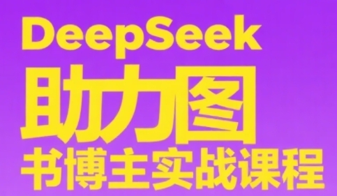 DeepSeek助力图书博主实战课，从0到1搭建账号、爆款选品逻辑、多维度内容制作技巧-16888副业资讯