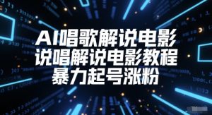 AI唱歌解说电影,说唱解说电影教程,暴力起号涨粉-16888副业资讯