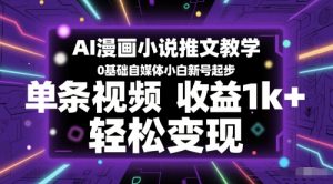 AI漫画小说推文教学,0基础自媒体小白新号起步,单条视频收益1k+,轻松变现-16888副业资讯