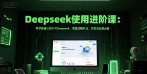 Deepseek使用进阶课:帮你快速认知Ai与Deepseek,掌握正确玩法,内容创业者必看-16888副业资讯