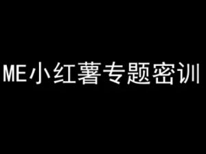 ME小红薯专题密训-小红书电商教程-16888副业资讯