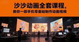沙沙动画全套课程,教你一部手机零基础制作动画视频-16888副业资讯
