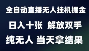 2025最新全自动直播无人挂G掘金,日入十张,解放双手纯无人,当天拿结果【揭秘】-16888副业资讯