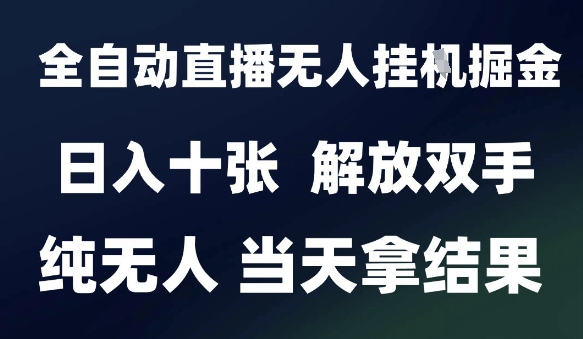 2025最新全自动直播无人挂G掘金，日入十张，解放双手纯无人，当天拿结果【揭秘】-16888副业资讯