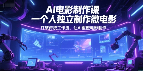 AI电影制作课，一个人独立制作微电影，打破传统工作流，让AI重塑电影制作-16888副业资讯