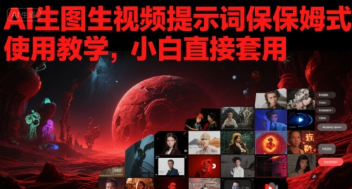 AI生图生视频提示词保姆式使用教学，小白直接套用-16888副业资讯