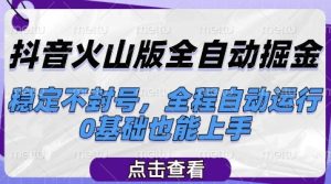 抖音火山版全自动掘金,稳定不封号,全程自动运行,可批量放大操作,0基础也能上手【揭秘】-16888副业资讯