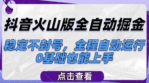 抖音火山版全自动掘金，稳定不封号，全程自动运行，可批量放大操作，0基础也能上手【揭秘】-16888副业资讯